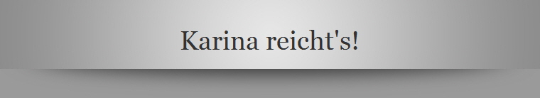 Karina reicht's!